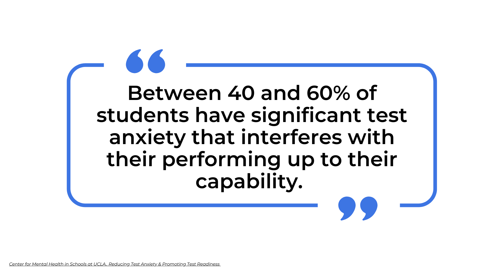 Quote: Between 40 and 60% of students have significant test anxiety that interferes with their performing up to their capability.